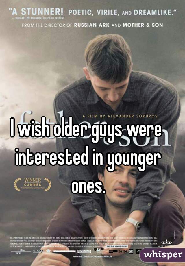 I wish older guys were interested in younger ones.