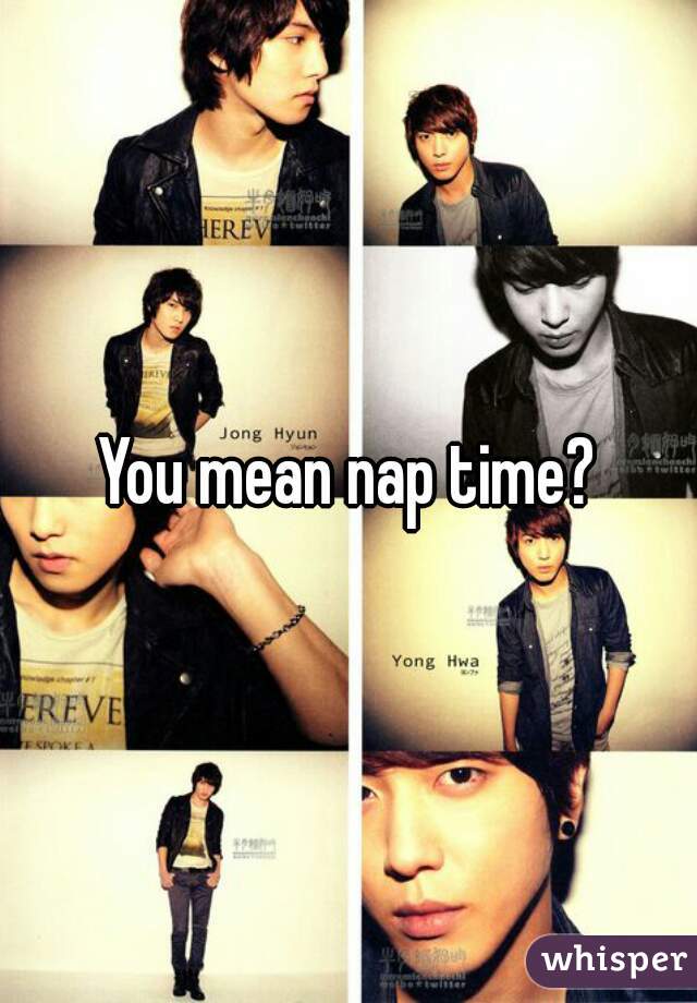 You mean nap time?