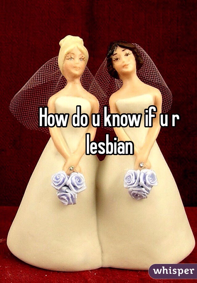 How do u know if u r lesbian 