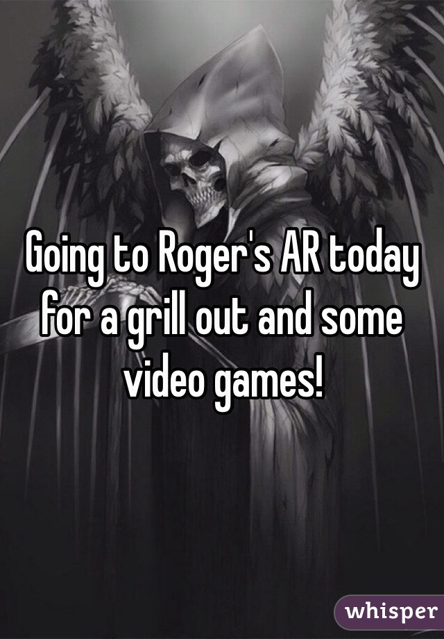 Going to Roger's AR today for a grill out and some video games!