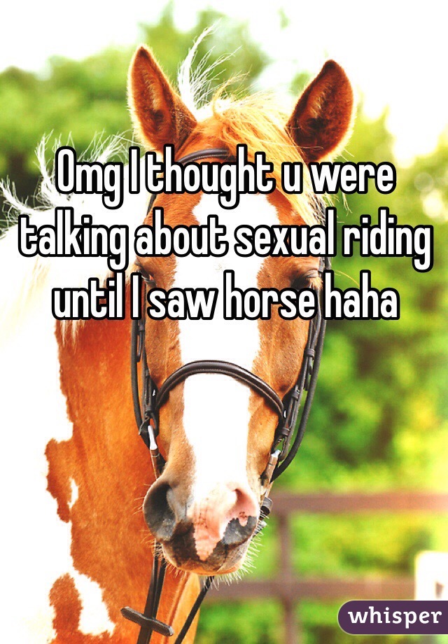 Omg I thought u were talking about sexual riding until I saw horse haha