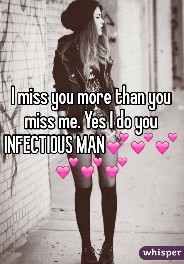 I miss you more than you miss me. Yes I do you INFECTIOUS MAN💕💕💕💕💕💕