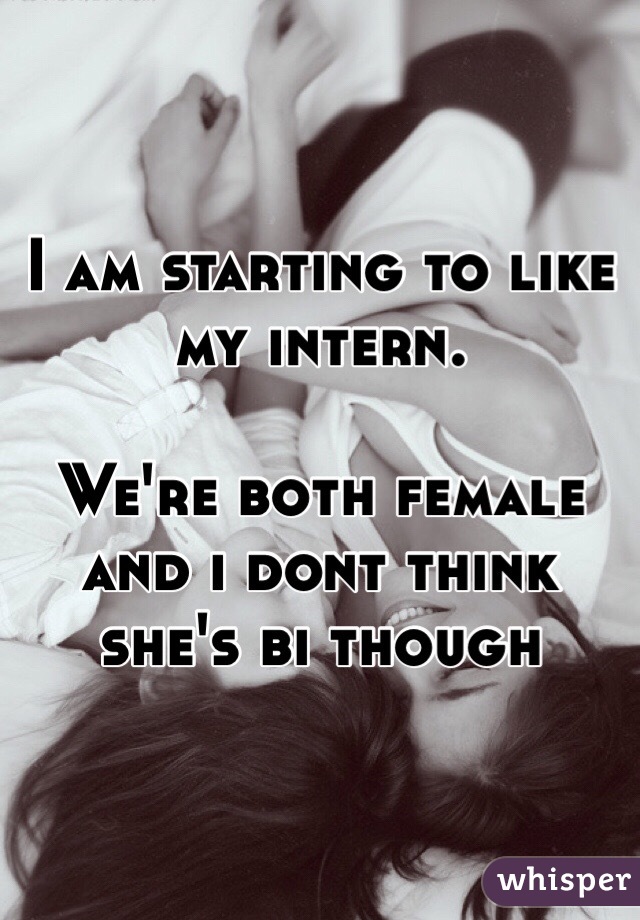 I am starting to like my intern.

We're both female and i dont think she's bi though