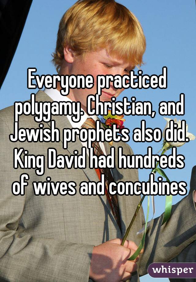 Everyone practiced polygamy. Christian, and Jewish prophets also did. King David had hundreds of wives and concubines