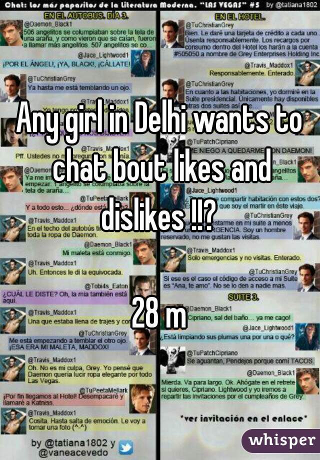 Any girl in Delhi wants to chat bout likes and dislikes !!? 

28 m