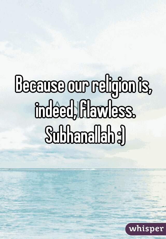 Because our religion is, indeed, flawless. Subhanallah :)