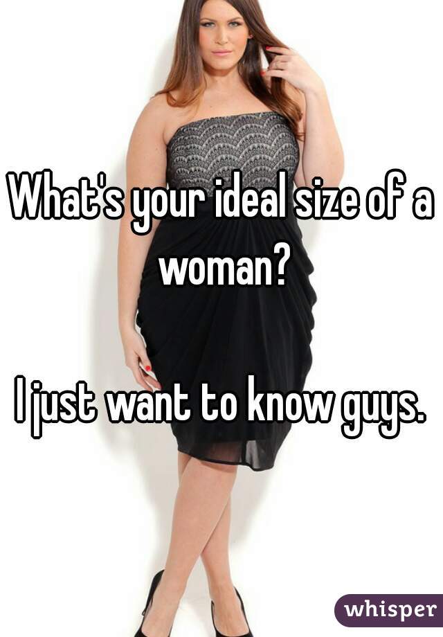 What's your ideal size of a woman?

I just want to know guys.