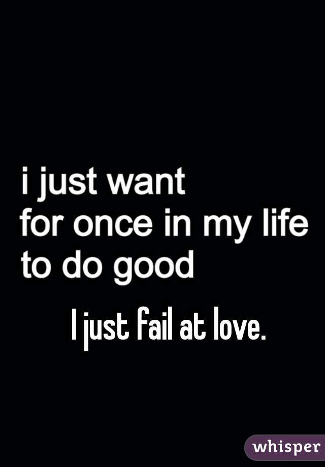 I just fail at love. 