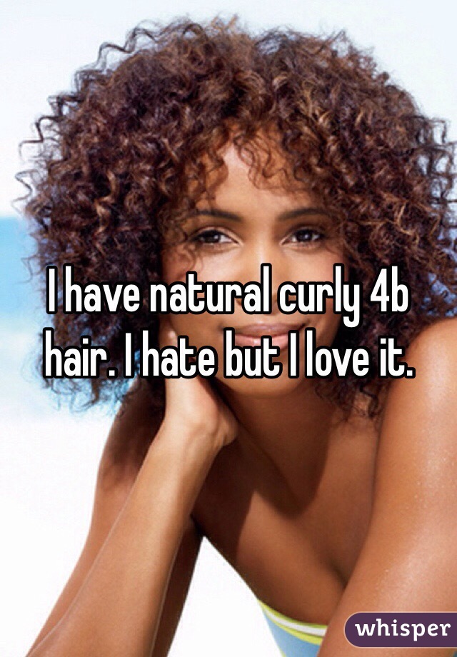 I have natural curly 4b hair. I hate but I love it. 