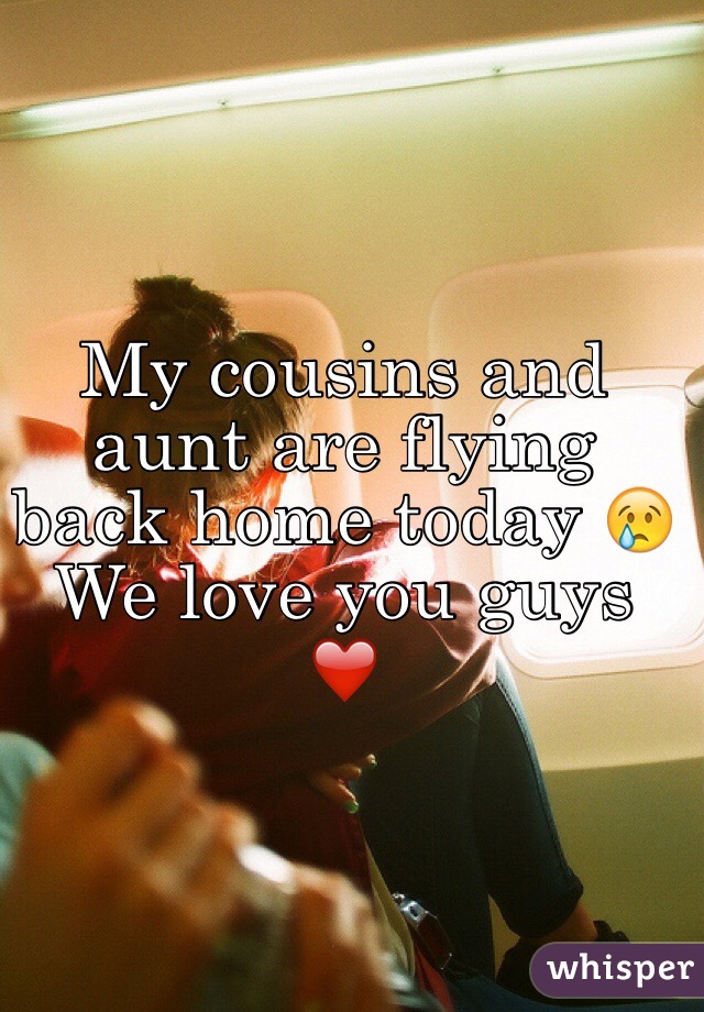 My cousins and aunt are flying back home today 😢 We love you guys ❤️