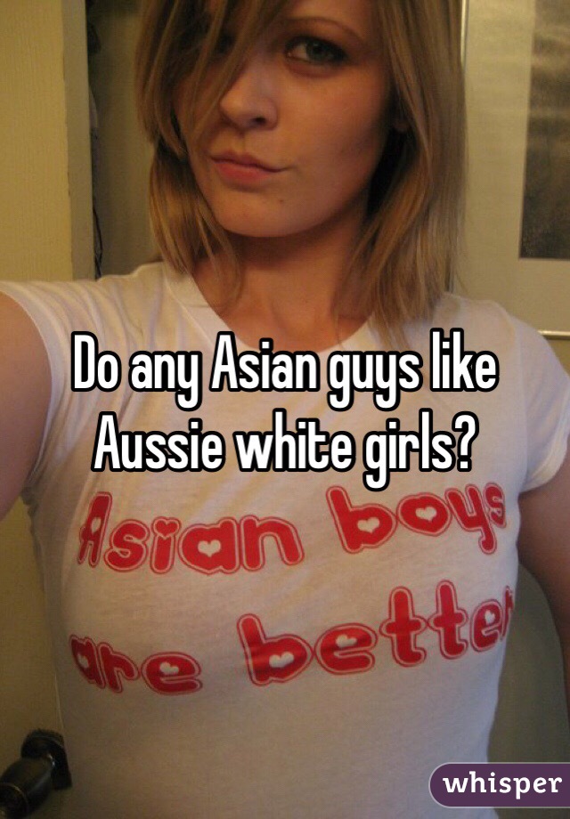 Do any Asian guys like Aussie white girls?