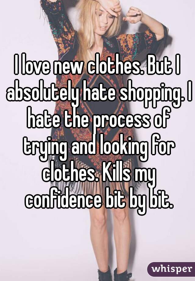 I love new clothes. But I absolutely hate shopping. I hate the process of trying and looking for clothes. Kills my confidence bit by bit.