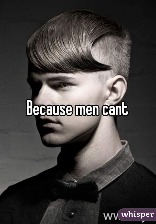 Because men cant