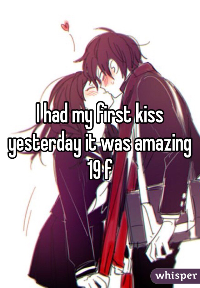 I had my first kiss yesterday it was amazing 19 f