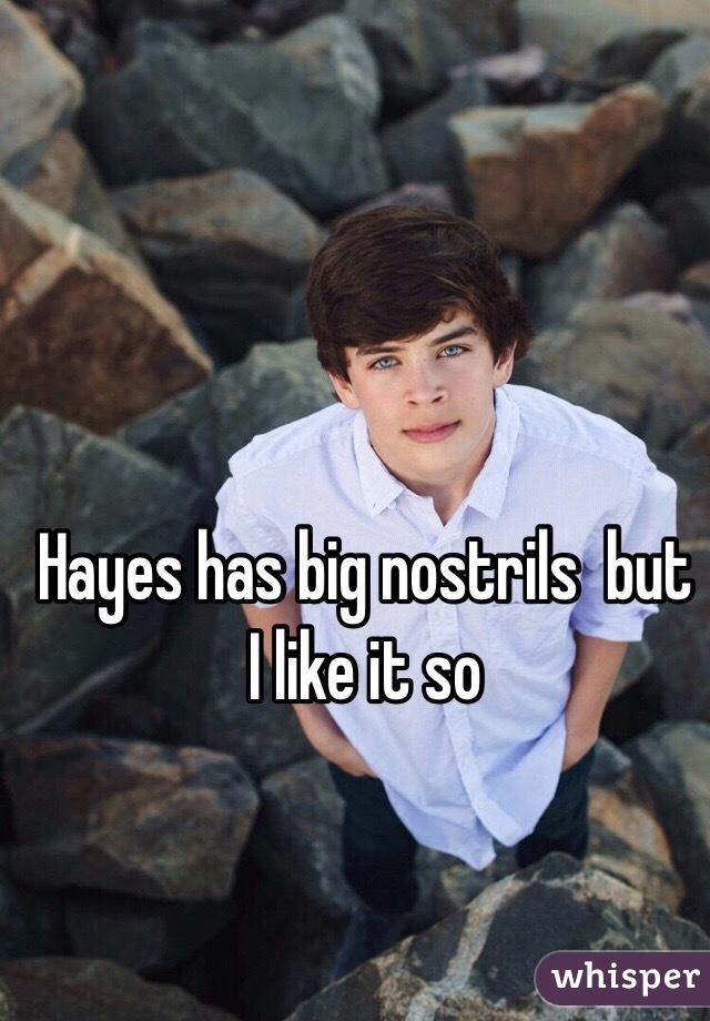Hayes has big nostrils  but I like it so