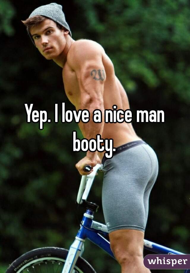 Yep. I love a nice man booty. 