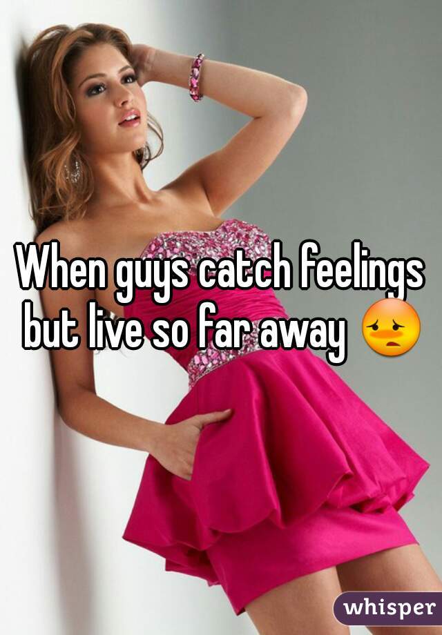 When guys catch feelings but live so far away 😳
