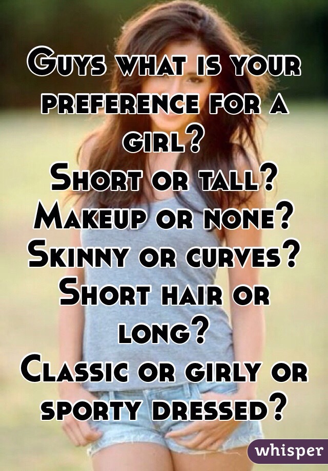Guys what is your preference for a girl?
Short or tall?
Makeup or none?
Skinny or curves?
Short hair or long?
Classic or girly or sporty dressed?
