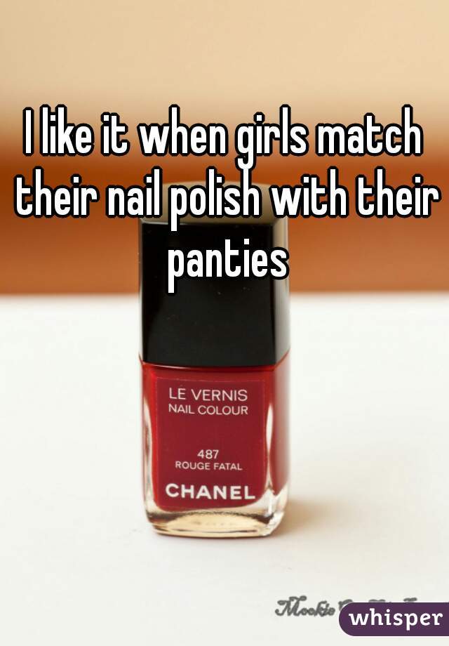 I like it when girls match their nail polish with their panties