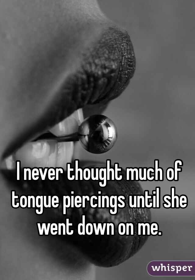 I never thought much of tongue piercings until she went down on me.