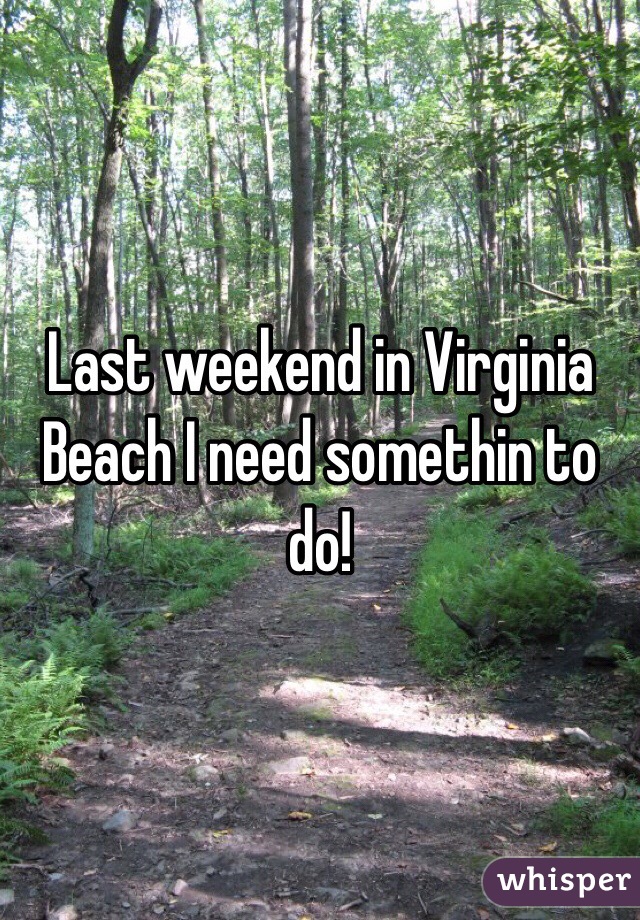 Last weekend in Virginia Beach I need somethin to do!