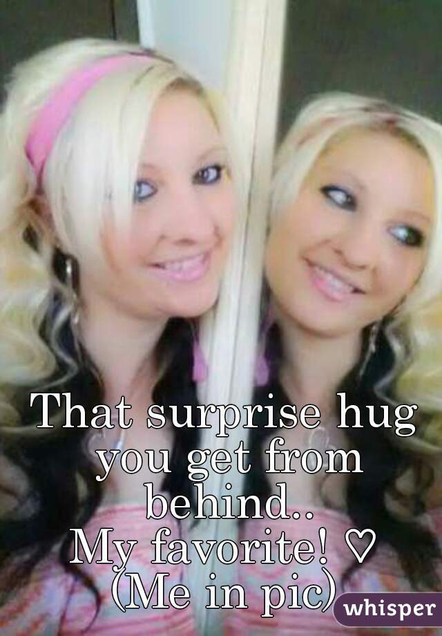 That surprise hug you get from behind..
My favorite! ♡
(Me in pic)
