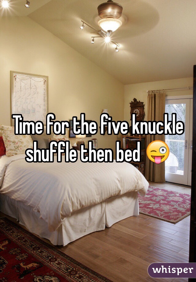 Time for the five knuckle shuffle then bed 😜
