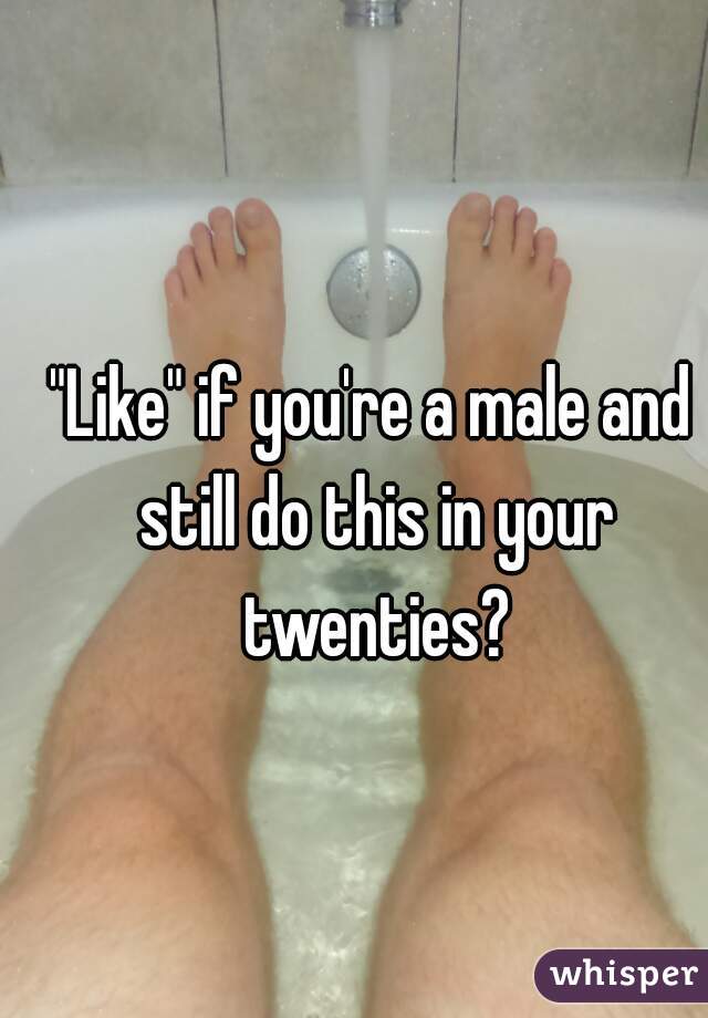 "Like" if you're a male and still do this in your twenties?