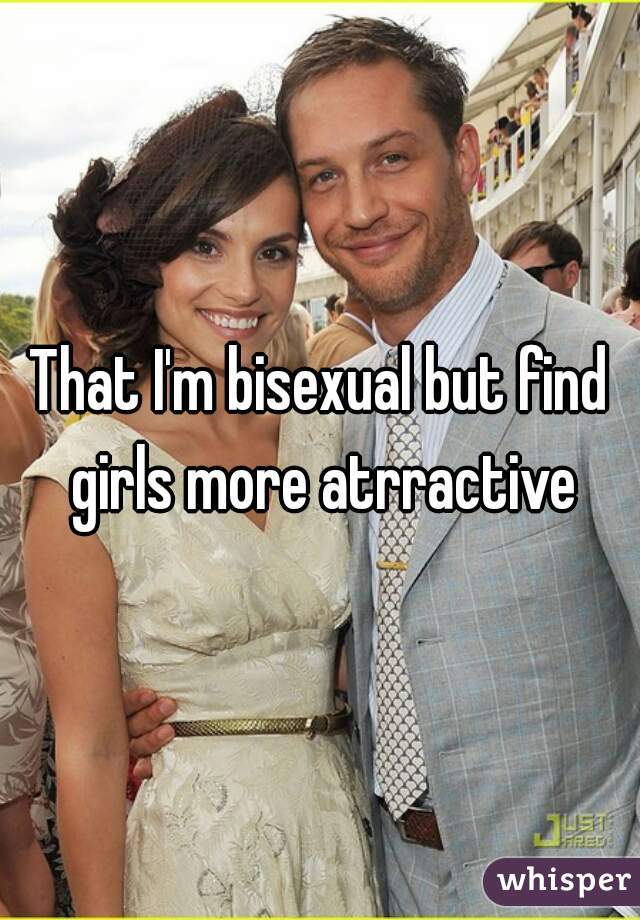 That I'm bisexual but find girls more atrractive