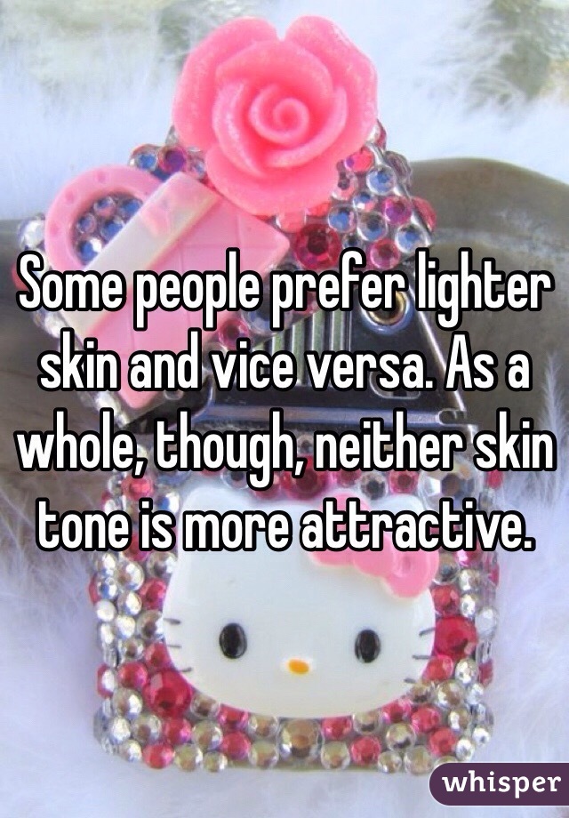 Some people prefer lighter skin and vice versa. As a whole, though, neither skin tone is more attractive.