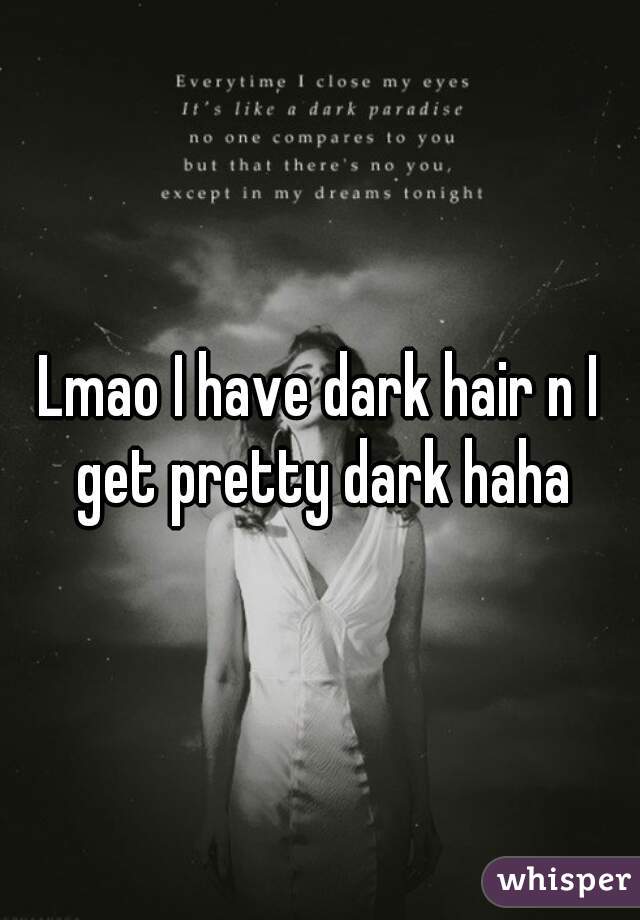 Lmao I have dark hair n I get pretty dark haha