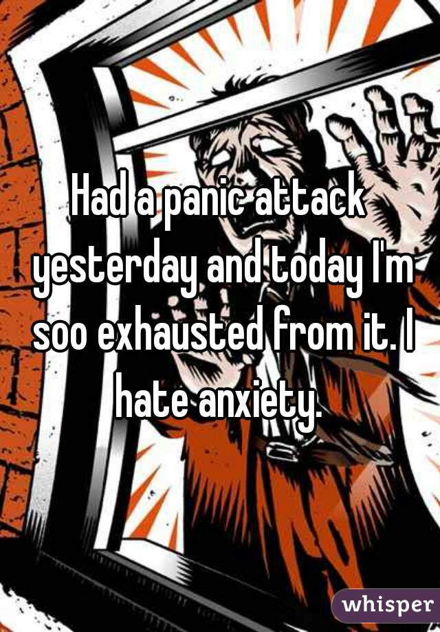 Had a panic attack yesterday and today I'm soo exhausted from it. I hate anxiety. 