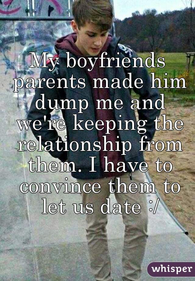 My boyfriends parents made him dump me and we're keeping the relationship from them. I have to convince them to let us date :/