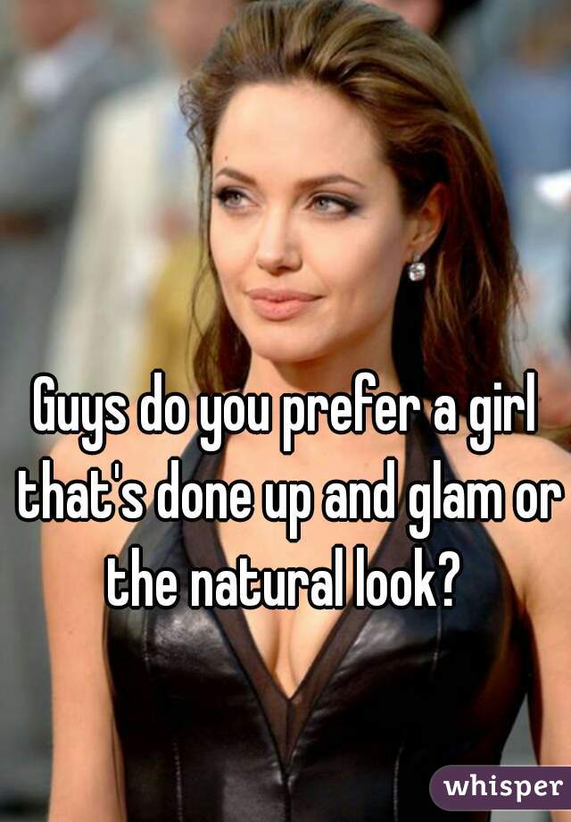 Guys do you prefer a girl that's done up and glam or the natural look? 