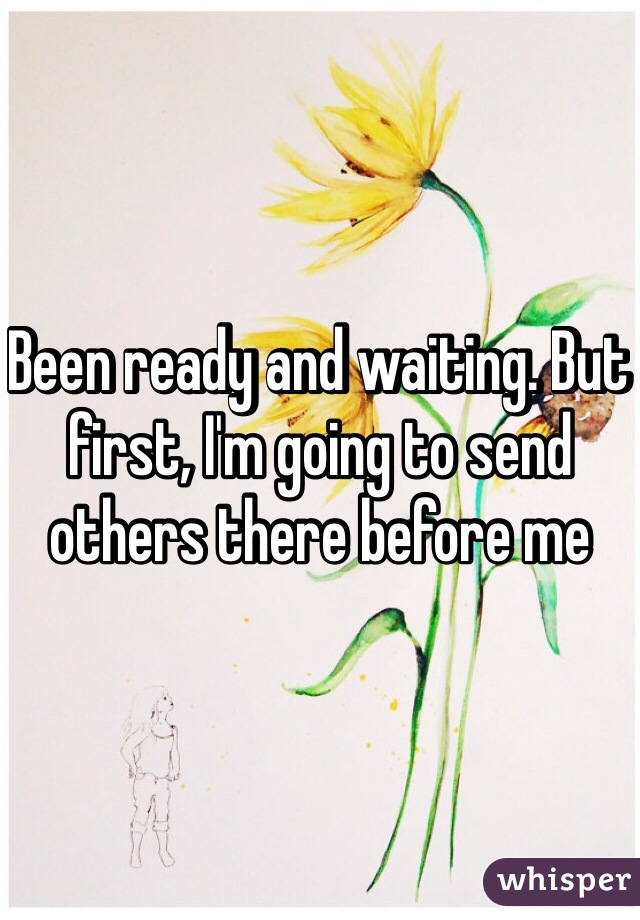 Been ready and waiting. But first, I'm going to send others there before me