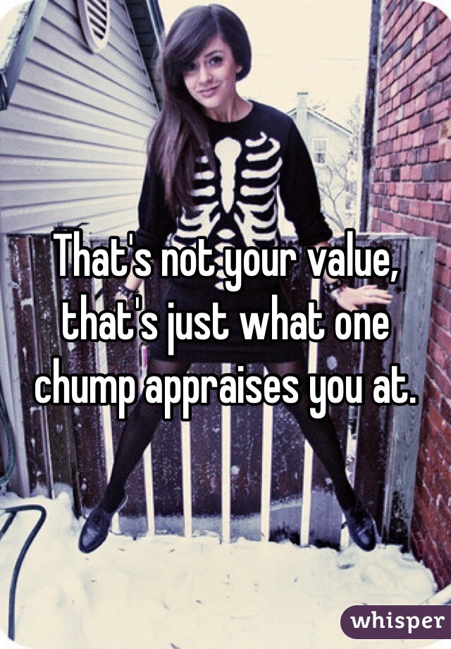 That's not your value, that's just what one chump appraises you at. 