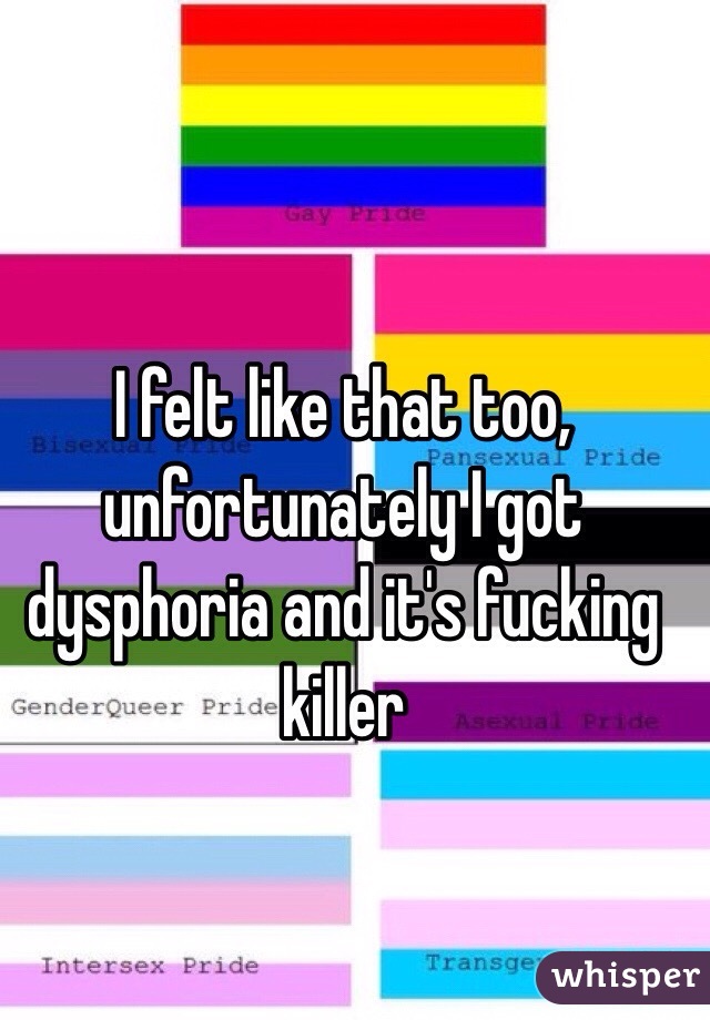 I felt like that too, unfortunately I got dysphoria and it's fucking killer