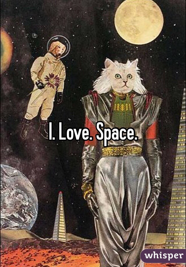 I. Love. Space.
