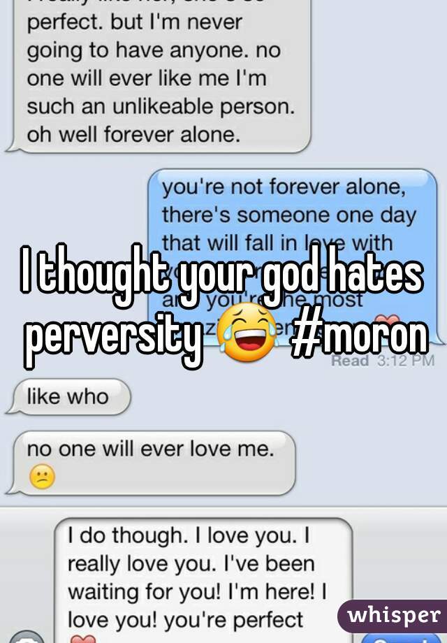 I thought your god hates perversity 😂 #moron