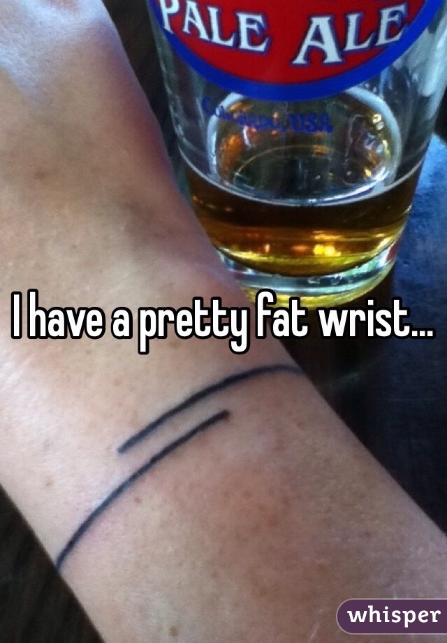 I have a pretty fat wrist...