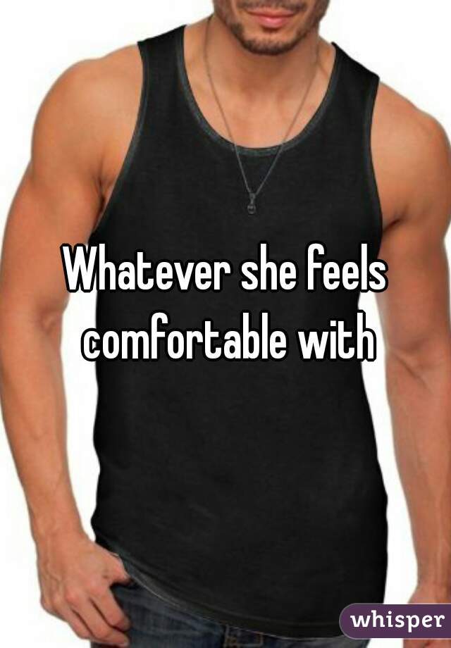 Whatever she feels comfortable with