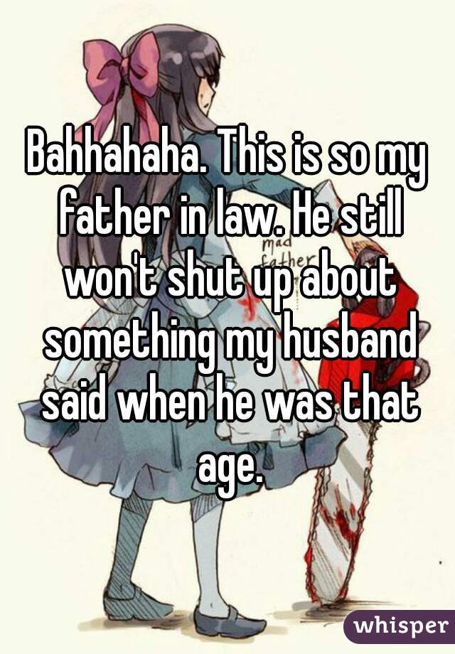 Bahhahaha. This is so my father in law. He still won't shut up about something my husband said when he was that age.