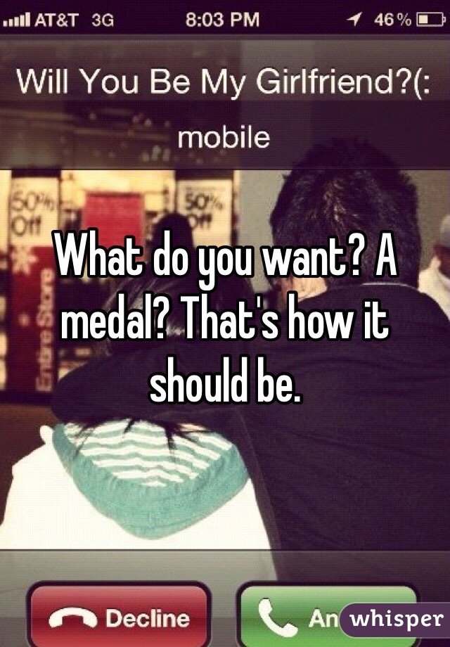 What do you want? A medal? That's how it should be.