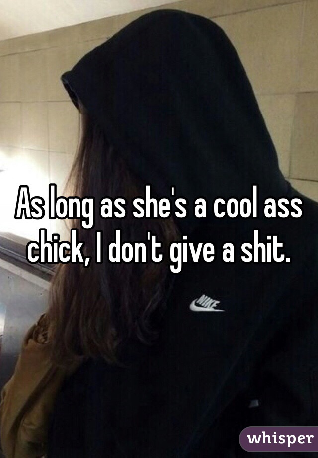 As long as she's a cool ass chick, I don't give a shit. 