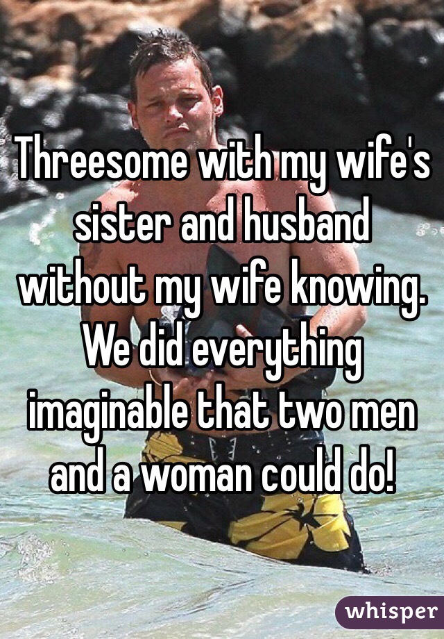 Threesome with my wife's sister and husband without my wife knowing. We did everything imaginable that two men and a woman could do!