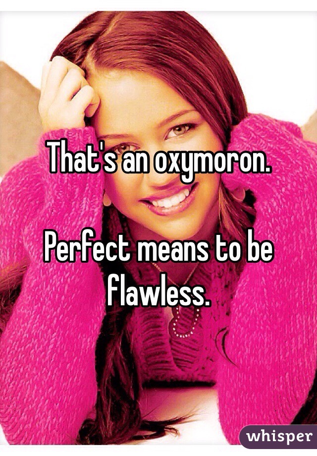 That's an oxymoron. 

Perfect means to be flawless.