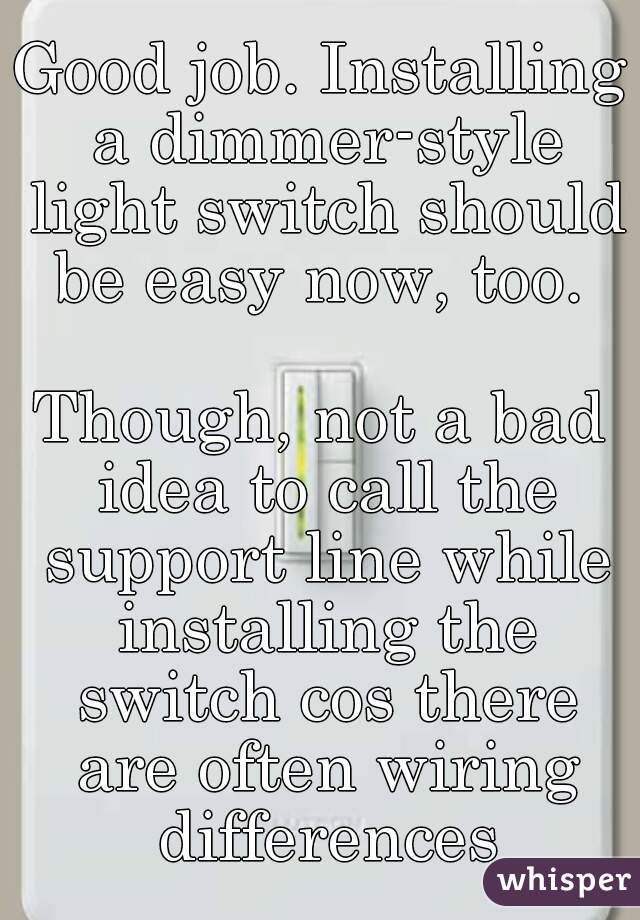 Good job. Installing a dimmer-style light switch should be easy now, too. 

Though, not a bad idea to call the support line while installing the switch cos there are often wiring differences