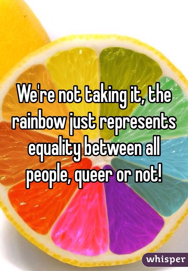 We're not taking it, the rainbow just represents equality between all people, queer or not!