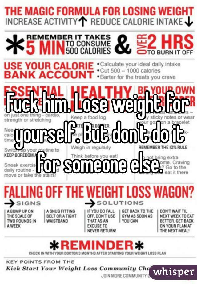 Fuck him. Lose weight for yourself. But don't do it for someone else.