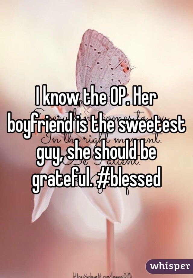 I know the OP. Her boyfriend is the sweetest guy, she should be grateful. #blessed